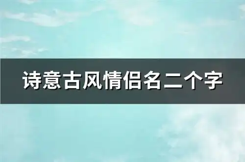  诗意古风情侣名二个字共204个